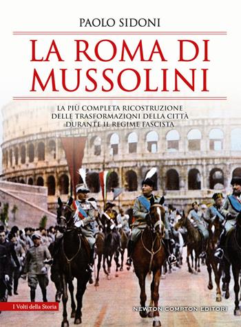 La Roma di Mussolini. La più completa ricostruzione delle trasformazioni della città durante il regime fascista - Paolo Sidoni - Libro Newton Compton Editori 2019, I volti della storia | Libraccio.it