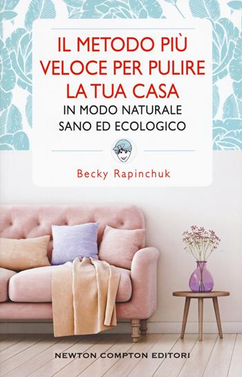 Il metodo più veloce per pulire la tua casa in modo naturale sano ed ecologico - Becky Rapinchuk - Libro Newton Compton Editori 2019, Grandi manuali Newton | Libraccio.it