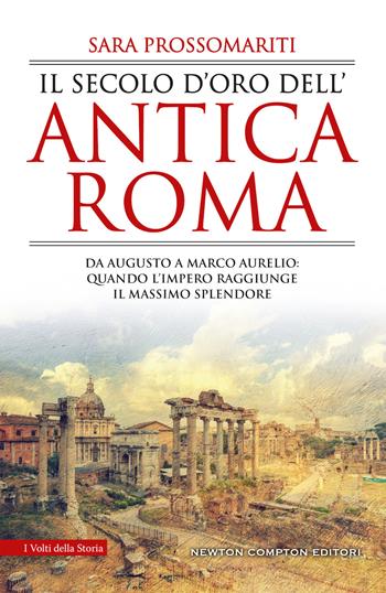 Il secolo d'oro dell'antica Roma. Da Augusto a Marco Aurelio: quando l'impero raggiunge il massimo splendore - Sara Prossomariti - Libro Newton Compton Editori 2019, I volti della storia | Libraccio.it