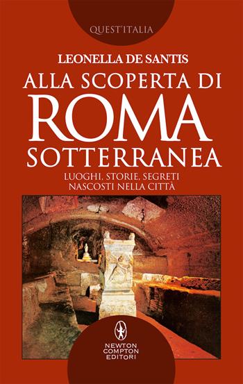 Alla scoperta di Roma sotterranea. Luoghi, storie, segreti nascosti nella città - Leonella De Santis - Libro Newton Compton Editori 2019, Quest'Italia | Libraccio.it