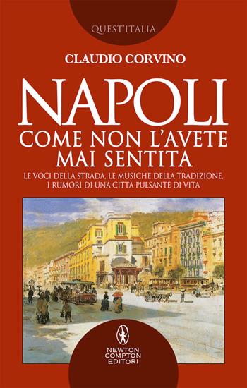 Napoli come non l'avete mai sentita. Le voci della strada, le musiche della tradizione, i rumori di una città pulsante di vita - Claudio Corvino - Libro Newton Compton Editori 2019, Quest'Italia | Libraccio.it