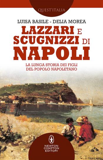 Lazzari e scugnizzi di Napoli. La lunga storia dei figli del popolo napoletano - Luisa Basile, Delia Morea - Libro Newton Compton Editori 2019, Quest'Italia | Libraccio.it