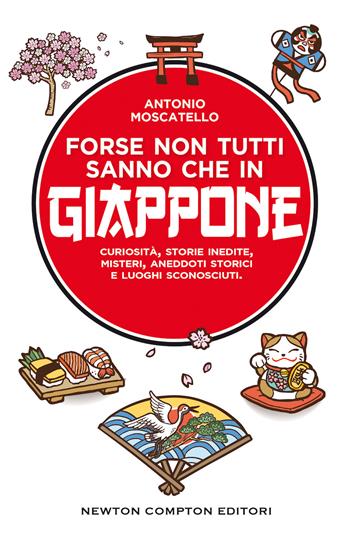 Forse non tutti sanno che in Giappone. Curiosità, storie inedite, misteri, aneddoti storici e luoghi sconosciuti - Antonio Moscatello - Libro Newton Compton Editori 2019, Guide insolite | Libraccio.it
