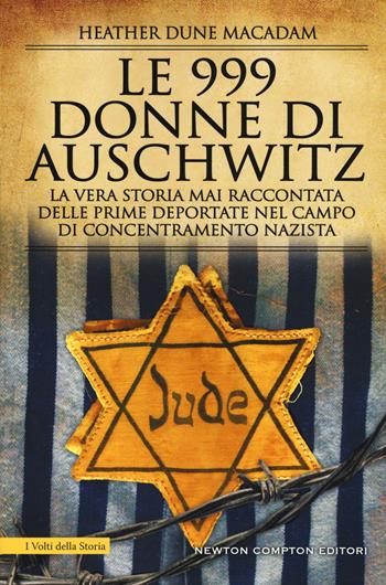 Le 999 donne di Auschwitz. La vera storia mai raccontata delle prime deportate nel campo di concentramento nazista - Heather Dune Macadam - Libro Newton Compton Editori 2019, I volti della storia | Libraccio.it