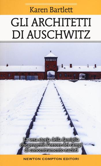 Gli architetti di Auschwitz. La vera storia della famiglia che progettò l’orrore dei campi di concentramento nazisti - Karen Bartlett - Libro Newton Compton Editori 2020, Fuori collana | Libraccio.it