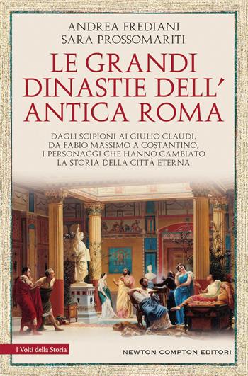 Le grandi dinastie dell'antica Roma. Dagli Scipioni ai Giulio Claudi, da Fabio Massimo a Costantino, i personaggi che hanno cambiato la storia della città eterna - Andrea Frediani, Sara Prossomariti - Libro Newton Compton Editori 2020, I volti della storia | Libraccio.it