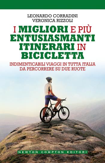 I migliori e più entusiasmanti itinerari in bicicletta - Leonardo Corradini, Veronica Rizzoli - Libro Newton Compton Editori 2020, Grandi manuali Newton | Libraccio.it