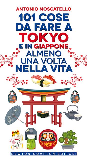 101 cose da fare a Tokyo e in Giappone almeno una volta nella vita - Antonio Moscatello - Libro Newton Compton Editori 2020, Grandi manuali Newton | Libraccio.it