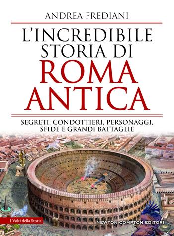 L' incredibile storia di Roma antica. Segreti, condottieri, personaggi, sfide e grandi battaglie - Andrea Frediani - Libro Newton Compton Editori 2020, I volti della storia | Libraccio.it