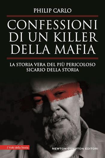 Confessioni di un killer della mafia. La storia vera del più pericoloso sicario della storia - Philip Carlo - Libro Newton Compton Editori 2020, I volti della storia | Libraccio.it
