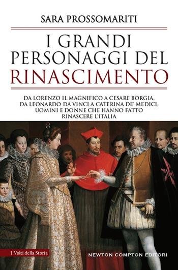 I grandi personaggi del Rinascimento. Da Lorenzo il Magnifico a Cesare Borgia, da Leonardo da Vinci a Caterina de' Medici, uomini e donne che hanno fatto rinascere l'Italia - Sara Prossomariti - Libro Newton Compton Editori 2020, I volti della storia | Libraccio.it