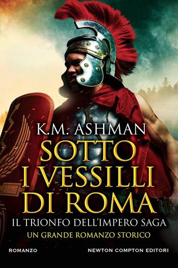 Sotto i vessilli di Roma. Il trionfo dell'impero saga - K. M. Ashman - Libro Newton Compton Editori 2023, Nuova narrativa Newton | Libraccio.it