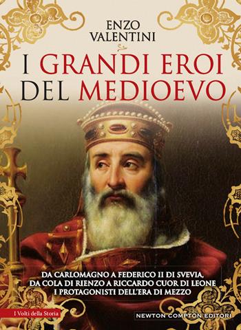 I grandi eroi del Medioevo. Da Carlomagno a Federico II di Svevia, da Cola di Rienzo a Riccardo cuor di leone, i protagonisti dell’era di mezzo - Enzo Valentini - Libro Newton Compton Editori 2020, I volti della storia | Libraccio.it