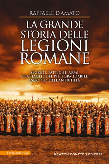 La grande storia delle legioni romane. Segreti, tattiche, armi e battaglie del più formidabile esercito dell’antichità - Raffaele D'Amato - Libro Newton Compton Editori 2023, I volti della storia | Libraccio.it