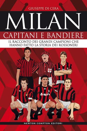 Milan. Capitani e bandiere. Il racconto dei grandi campioni che hanno fatto la storia dei rossoneri - Giuseppe Di Cera - Libro Newton Compton Editori 2020, Grandi manuali Newton | Libraccio.it