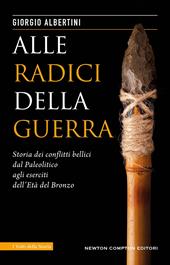 Alle radici della guerra. Storia dei conflitti bellici dal Paleolitico agli eserciti dell'Età del Bronzo 