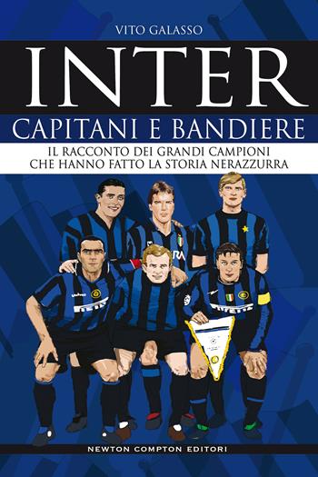 Inter. Capitani e bandiere. Il racconto dei grandi campioni che hanno fatto la storia nerazzurra - Vito Galasso - Libro Newton Compton Editori 2020, Grandi manuali Newton | Libraccio.it