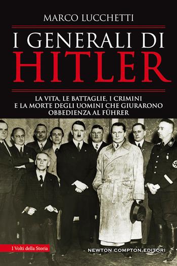 I generali di Hitler. La vita, le battaglie, i crimini e la morte degli uomini che giurarono obbedienza al Führer - Marco Lucchetti - Libro Newton Compton Editori 2020, I volti della storia | Libraccio.it