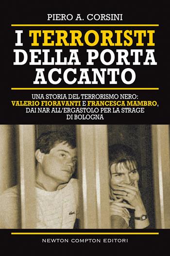 I terroristi della porta accanto. Storie del terrorismo nero: Valerio Fioravanti e Francesca Mambro, dalla militanza nei NAR all’ergastolo per la strage di Bologna - Piero A. Corsini - Libro Newton Compton Editori 2020, Controcorrente | Libraccio.it