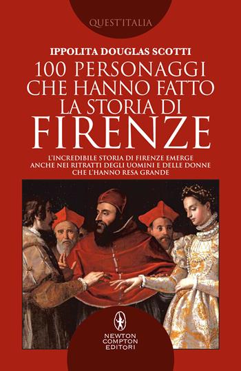100 personaggi che hanno fatto la storia di Firenze - Ippolita Douglas Scotti - Libro Newton Compton Editori 2020, Quest'Italia | Libraccio.it