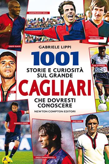 1001 storie e curiosità sul grande Cagliari che dovresti conoscere - Gabriele Lippi - Libro Newton Compton Editori 2020, Grandi manuali Newton | Libraccio.it