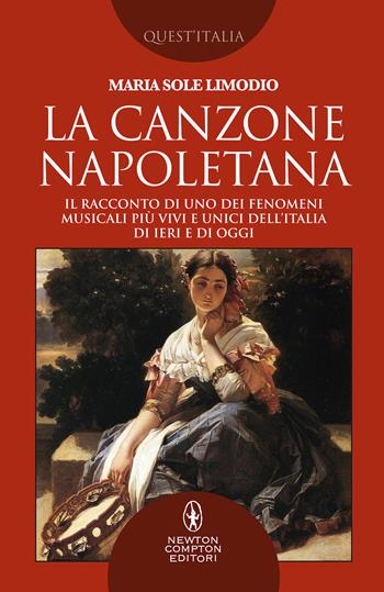 La canzone napoletana. Il racconto di uno dei fenomeni musicali più vivi e unici dell’Italia di ieri e di oggi - Maria Sole Limodio - Libro Newton Compton Editori 2020, Quest'Italia | Libraccio.it