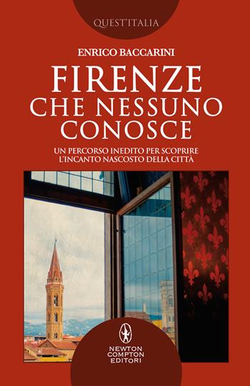 Firenze che nessuno conosce. Un percorso inedito per scoprire l'incanto nascosto della città - Enrico Baccarini - Libro Newton Compton Editori 2020, Quest'Italia | Libraccio.it