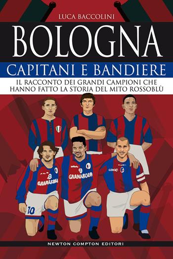 Bologna. Capitani e bandiere. Il racconto dei grandi campioni che hanno fatto la storia del mito rossoblù - Luca Baccolini - Libro Newton Compton Editori 2020, Grandi manuali Newton | Libraccio.it