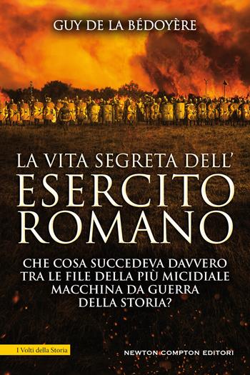 La vita segreta dell'esercito romano. Che cosa succedeva davvero tra le file della più micidiale macchina da guerra della storia? - Guy de La Bédoyère - Libro Newton Compton Editori 2021, I volti della storia | Libraccio.it