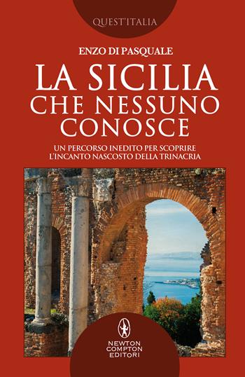 La Sicilia che nessuno conosce. Un percorso inedito per scoprire l’incanto nascosto della Trinacria - Enzo Di Pasquale - Libro Newton Compton Editori 2020, Quest'Italia | Libraccio.it