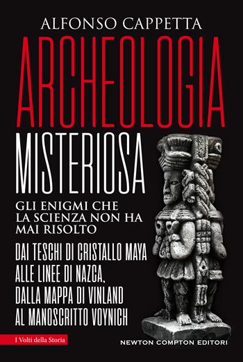 Archeologia misteriosa. Gli enigmi che la scienza non ha mai risolto. Dai teschi di cristallo maya alle linee di Nazca, dalla mappa di Vinland al manoscritto Voynich - Alfonso Cappetta - Libro Newton Compton Editori 2020, I volti della storia | Libraccio.it