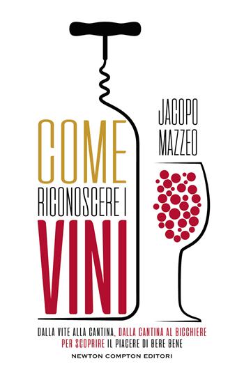Come riconoscere i vini. Dalla vite alla cantina, dalla cantina al bicchiere, per scoprire il piacere di bere bene - Jacopo Mazzeo - Libro Newton Compton Editori 2021, Grandi manuali Newton | Libraccio.it