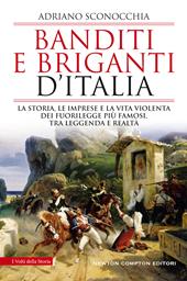 Banditi e briganti d'Italia. La storia, le imprese e la vita violenta dei fuorilegge più famosi, tra leggenda e realtà