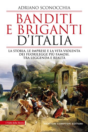 Banditi e briganti d'Italia. La storia, le imprese e la vita violenta dei fuorilegge più famosi, tra leggenda e realtà - Adriano Sconocchia - Libro Newton Compton Editori 2020, I volti della storia | Libraccio.it