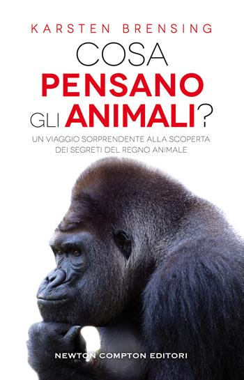 Cosa pensano gli animali? Un viaggio sorprendente alla scoperta dei segreti del regno animale - Karsten Brensing - Libro Newton Compton Editori 2020, Grandi manuali Newton | Libraccio.it