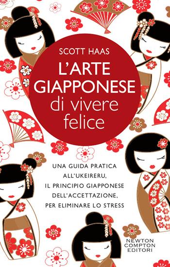 L'arte giapponese di vivere felice. Una guida pratica all’ukeireru, il principio giapponese dell’accettazione, per eliminare lo stress - Scott Haas - Libro Newton Compton Editori 2020, Grandi manuali Newton | Libraccio.it