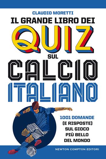 Il grande libro dei quiz sul calcio italiano. 1001 domande (e risposte) sul gioco più bello del mondo - Claudio Moretti - Libro Newton Compton Editori 2020, Grandi manuali Newton | Libraccio.it