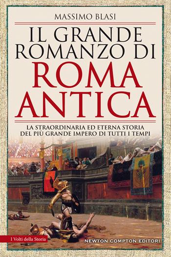 Il grande romanzo di Roma antica. La straordinaria ed eterna storia del più grande impero di tutti i tempi - Massimo Blasi - Libro Newton Compton Editori 2020, I volti della storia | Libraccio.it