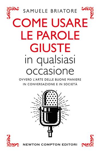 Come usare le parole giuste in qualsiasi occasione. Ovvero l'arte delle buone maniere in conversazione e in società - Samuele Briatore - Libro Newton Compton Editori 2020, Grandi manuali Newton | Libraccio.it