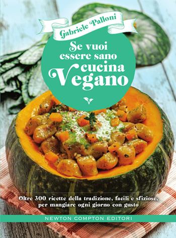 Se vuoi essere sano cucina vegano. Oltre 300 ricette della tradizione, facili e sfiziose, per mangiare ogni giorno con gusto - Gabriele Palloni - Libro Newton Compton Editori 2020, Grandi manuali Newton | Libraccio.it