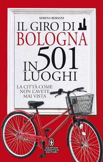 Il giro di Bologna in 501 luoghi. La città come non l'avete mai vista - Serena Bersani - Libro Newton Compton Editori 2020, Grandi manuali Newton | Libraccio.it