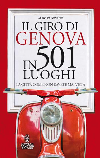 Il giro di Genova in 501 luoghi. La città come non l'avete mai vista - Aldo Padovano - Libro Newton Compton Editori 2020, Grandi manuali Newton | Libraccio.it