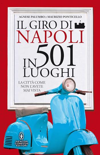 Il giro di Napoli in 501 luoghi. La città come non l'avete mai vista - Agnese Palumbo, Maurizio Ponticello - Libro Newton Compton Editori 2020, Grandi manuali Newton | Libraccio.it