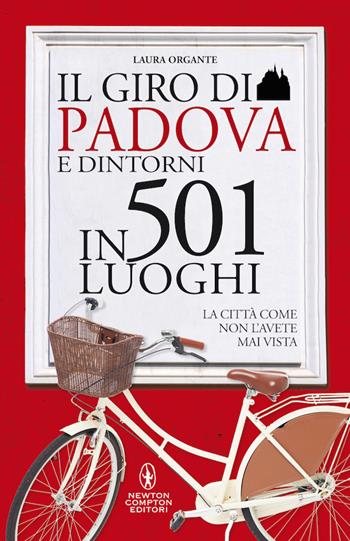 Il giro di Padova in 501 luoghi. La città come non l'avete mai vista - Laura Organte - Libro Newton Compton Editori 2020, Grandi manuali Newton | Libraccio.it