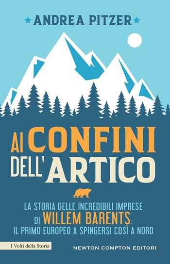 Ai confini dell'Artico. La storia delle incredibili imprese di Willem Barents: il primo europeo a spingersi così a nord - Andrea Pitzer - Libro Newton Compton Editori 2021, I volti della storia | Libraccio.it
