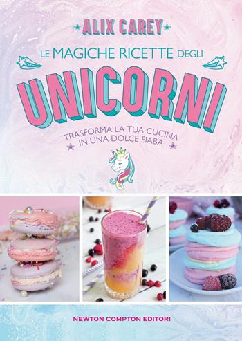 Le magiche ricette degli unicorni. Trasforma la tua cucina in una dolce fiaba - Alix Carey - Libro Newton Compton Editori 2020, Grandi manuali Newton | Libraccio.it