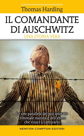 Il comandante di Auschwitz. Una storia vera. Le vite parallele del più spietato criminale nazista e dell'ebreo che riuscì a catturarlo - Thomas Harding - Libro Newton Compton Editori 2021, Fuori collana | Libraccio.it