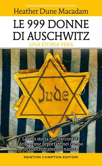 Le 999 donne di Auschwitz. La vera storia mai raccontata delle prime deportate nel campo di concentramento nazista - Heather Dune Macadam - Libro Newton Compton Editori 2021, Fuori collana | Libraccio.it