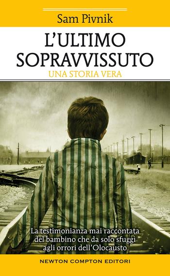L' ultimo sopravvissuto. La testimonianza mai raccontata del bambino che da solo sfuggì agli orrori dell'Olocausto - Sam Pivnik - Libro Newton Compton Editori 2021, Fuori collana | Libraccio.it