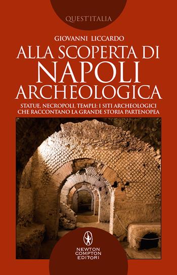 Alla scoperta di Napoli archeologica. Statue, necropoli, templi: i siti archeologici che raccontano la grande storia partenopea - Giovanni Liccardo - Libro Newton Compton Editori 2021, Quest'Italia | Libraccio.it